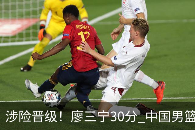涉险晋级！廖三宁30分 中国男篮4人得分上双淘汰沙特闯入亚运4强
