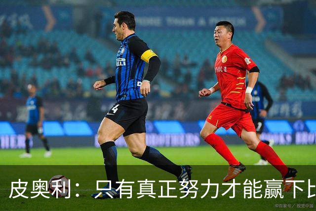 皮奥利：只有真正努力才能赢下比赛 尤文仍在争冠